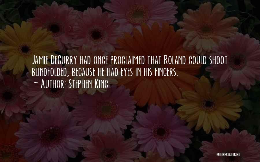 Stephen King Quotes: Jamie Decurry Had Once Proclaimed That Roland Could Shoot Blindfolded, Because He Had Eyes In His Fingers.