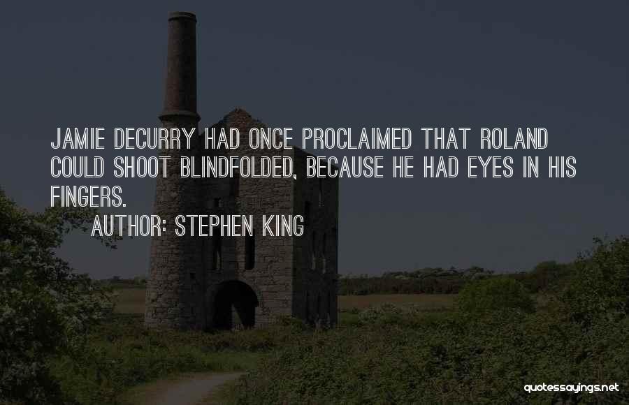 Stephen King Quotes: Jamie Decurry Had Once Proclaimed That Roland Could Shoot Blindfolded, Because He Had Eyes In His Fingers.