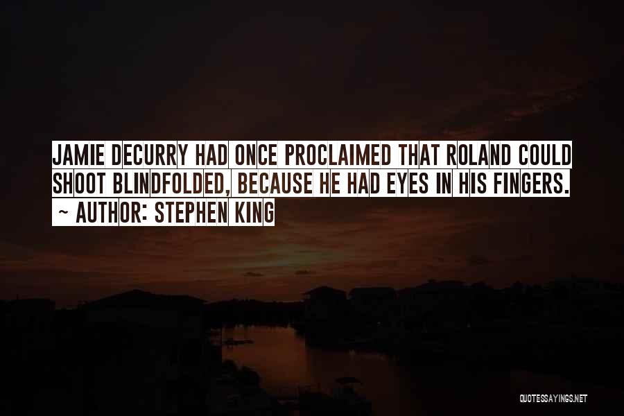 Stephen King Quotes: Jamie Decurry Had Once Proclaimed That Roland Could Shoot Blindfolded, Because He Had Eyes In His Fingers.