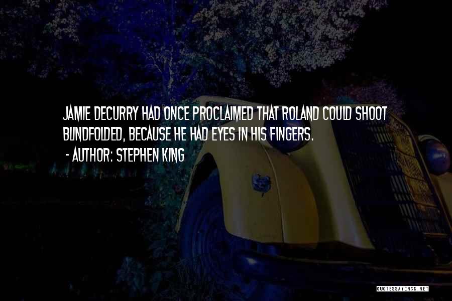 Stephen King Quotes: Jamie Decurry Had Once Proclaimed That Roland Could Shoot Blindfolded, Because He Had Eyes In His Fingers.