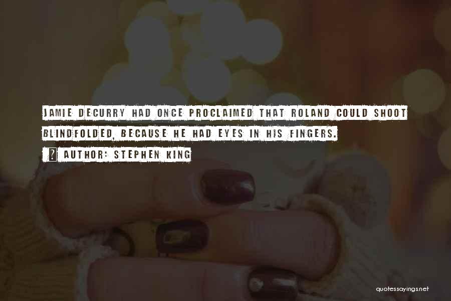 Stephen King Quotes: Jamie Decurry Had Once Proclaimed That Roland Could Shoot Blindfolded, Because He Had Eyes In His Fingers.