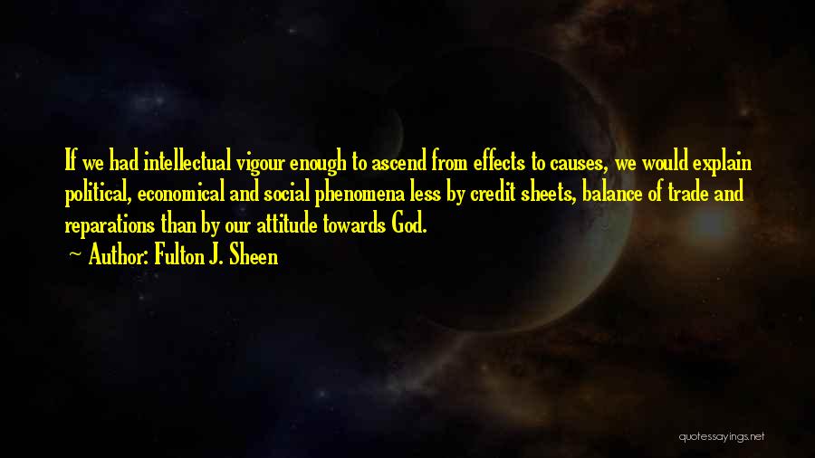 Fulton J. Sheen Quotes: If We Had Intellectual Vigour Enough To Ascend From Effects To Causes, We Would Explain Political, Economical And Social Phenomena