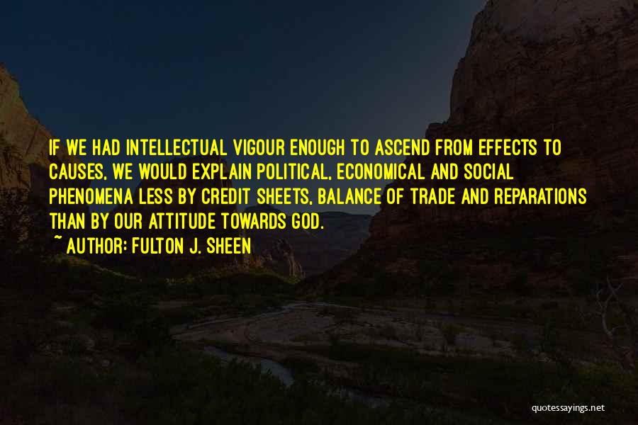 Fulton J. Sheen Quotes: If We Had Intellectual Vigour Enough To Ascend From Effects To Causes, We Would Explain Political, Economical And Social Phenomena