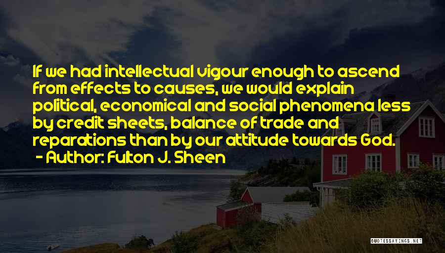 Fulton J. Sheen Quotes: If We Had Intellectual Vigour Enough To Ascend From Effects To Causes, We Would Explain Political, Economical And Social Phenomena