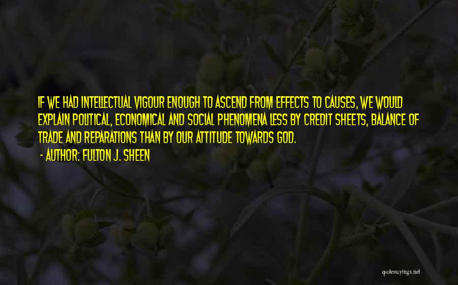 Fulton J. Sheen Quotes: If We Had Intellectual Vigour Enough To Ascend From Effects To Causes, We Would Explain Political, Economical And Social Phenomena