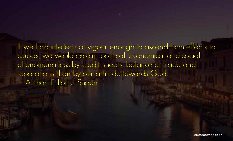 Fulton J. Sheen Quotes: If We Had Intellectual Vigour Enough To Ascend From Effects To Causes, We Would Explain Political, Economical And Social Phenomena