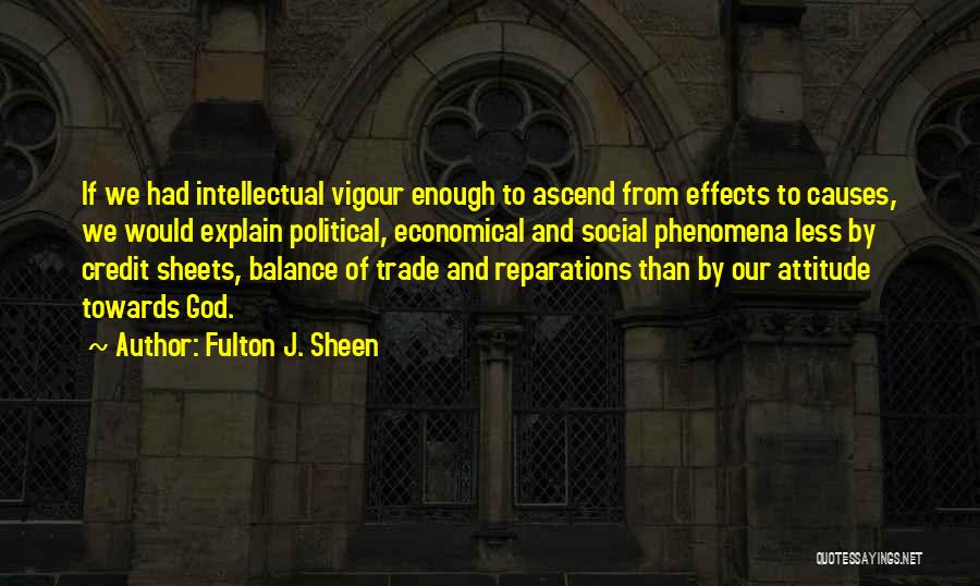 Fulton J. Sheen Quotes: If We Had Intellectual Vigour Enough To Ascend From Effects To Causes, We Would Explain Political, Economical And Social Phenomena