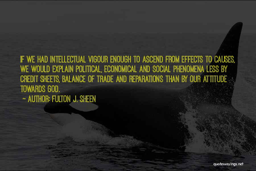 Fulton J. Sheen Quotes: If We Had Intellectual Vigour Enough To Ascend From Effects To Causes, We Would Explain Political, Economical And Social Phenomena