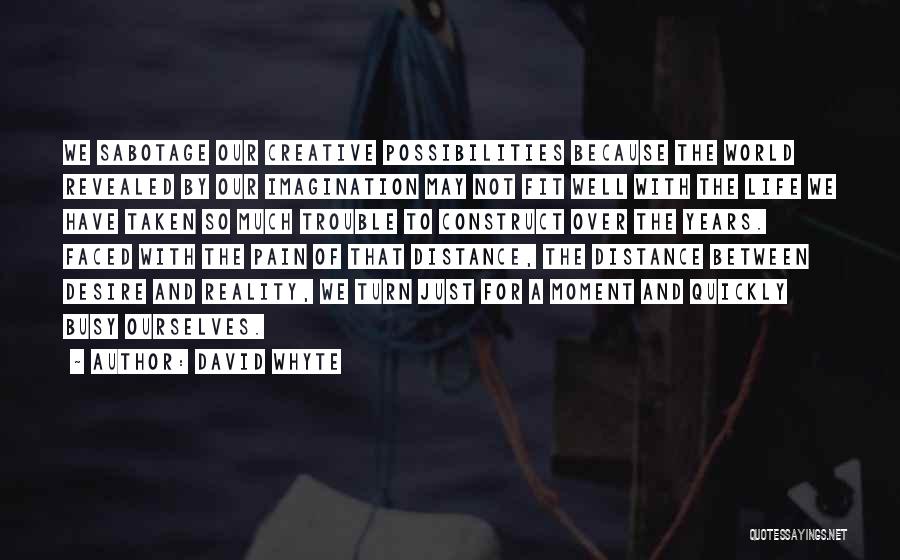 David Whyte Quotes: We Sabotage Our Creative Possibilities Because The World Revealed By Our Imagination May Not Fit Well With The Life We