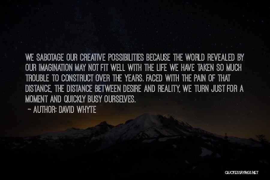 David Whyte Quotes: We Sabotage Our Creative Possibilities Because The World Revealed By Our Imagination May Not Fit Well With The Life We