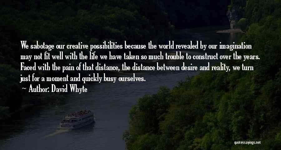 David Whyte Quotes: We Sabotage Our Creative Possibilities Because The World Revealed By Our Imagination May Not Fit Well With The Life We