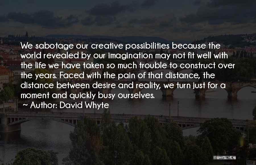 David Whyte Quotes: We Sabotage Our Creative Possibilities Because The World Revealed By Our Imagination May Not Fit Well With The Life We