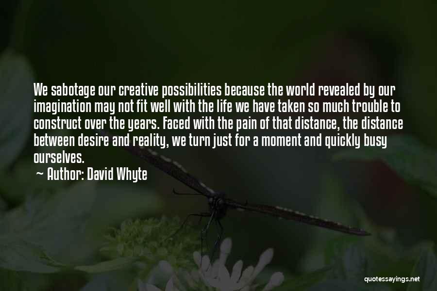 David Whyte Quotes: We Sabotage Our Creative Possibilities Because The World Revealed By Our Imagination May Not Fit Well With The Life We