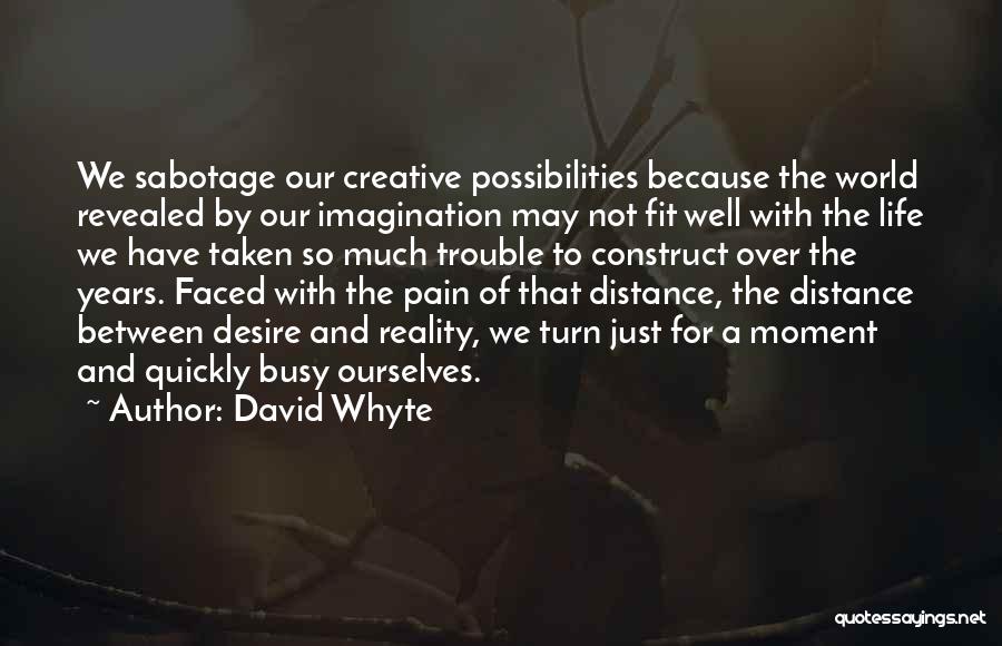 David Whyte Quotes: We Sabotage Our Creative Possibilities Because The World Revealed By Our Imagination May Not Fit Well With The Life We