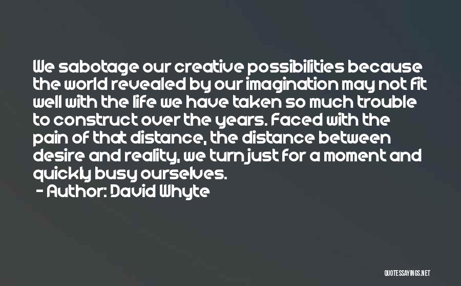 David Whyte Quotes: We Sabotage Our Creative Possibilities Because The World Revealed By Our Imagination May Not Fit Well With The Life We