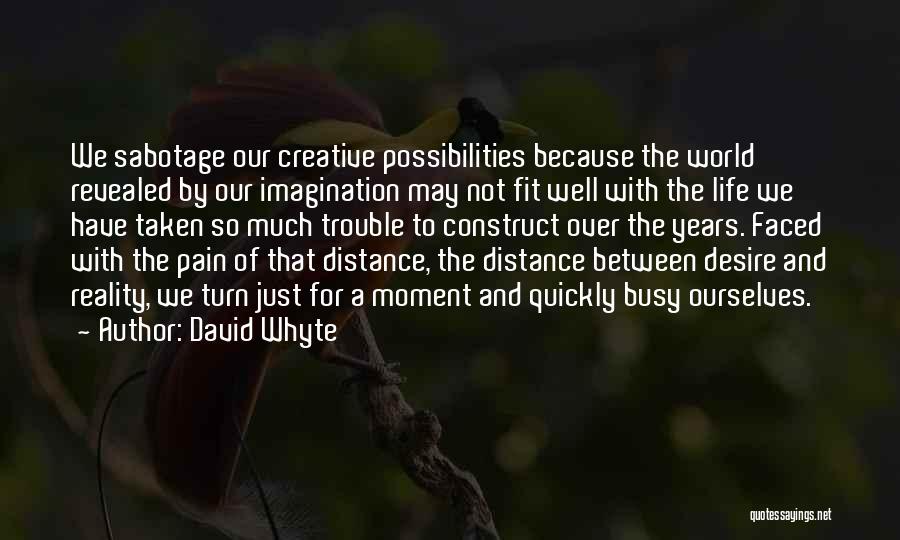 David Whyte Quotes: We Sabotage Our Creative Possibilities Because The World Revealed By Our Imagination May Not Fit Well With The Life We