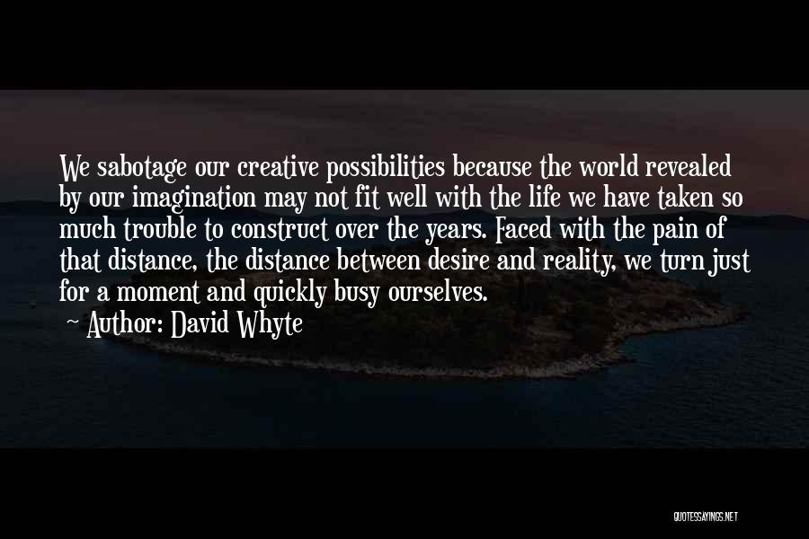 David Whyte Quotes: We Sabotage Our Creative Possibilities Because The World Revealed By Our Imagination May Not Fit Well With The Life We