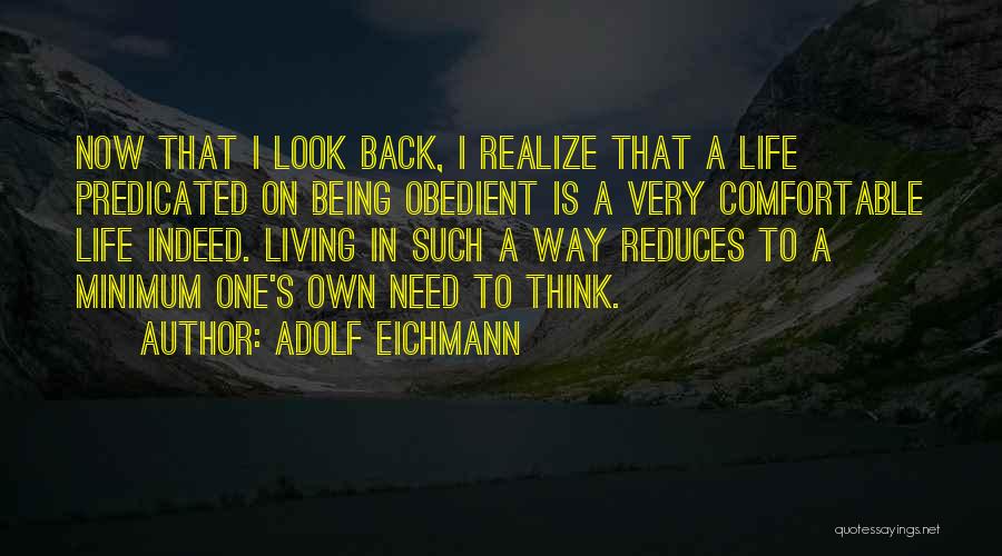 Adolf Eichmann Quotes: Now That I Look Back, I Realize That A Life Predicated On Being Obedient Is A Very Comfortable Life Indeed.