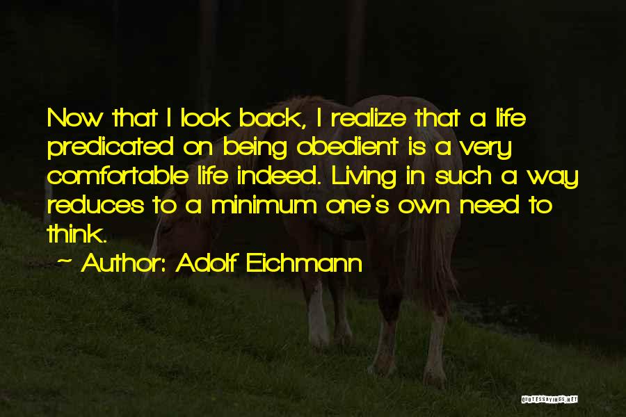 Adolf Eichmann Quotes: Now That I Look Back, I Realize That A Life Predicated On Being Obedient Is A Very Comfortable Life Indeed.