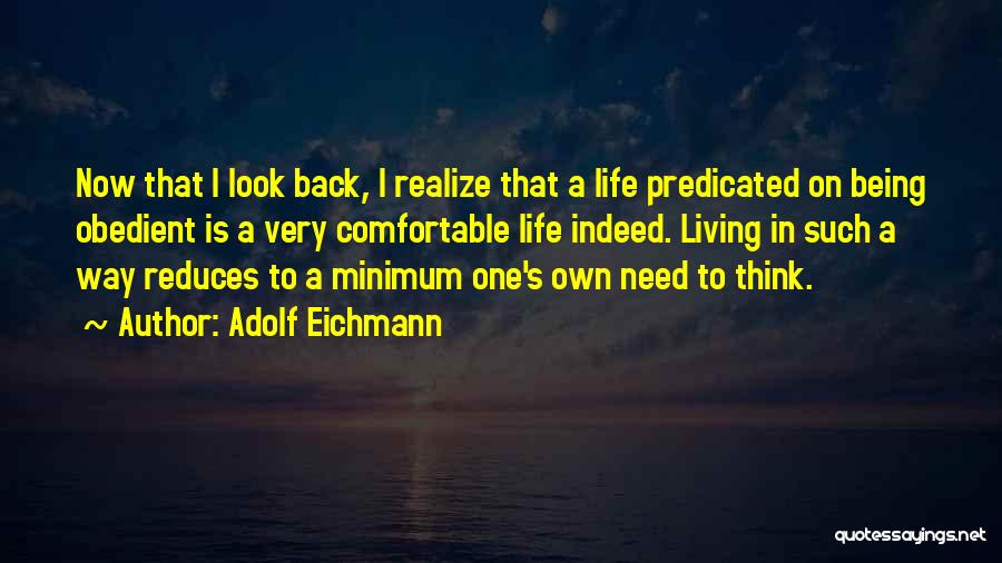 Adolf Eichmann Quotes: Now That I Look Back, I Realize That A Life Predicated On Being Obedient Is A Very Comfortable Life Indeed.