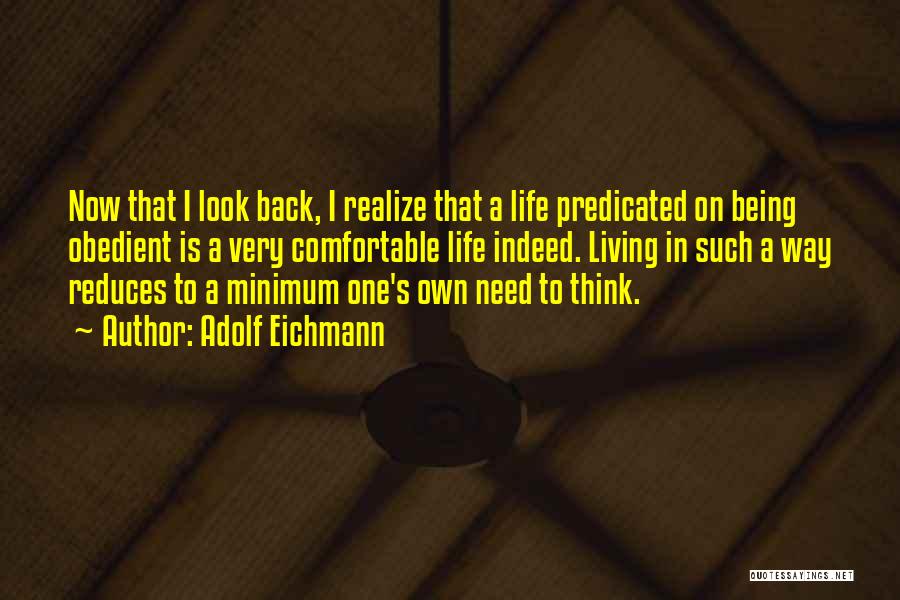 Adolf Eichmann Quotes: Now That I Look Back, I Realize That A Life Predicated On Being Obedient Is A Very Comfortable Life Indeed.