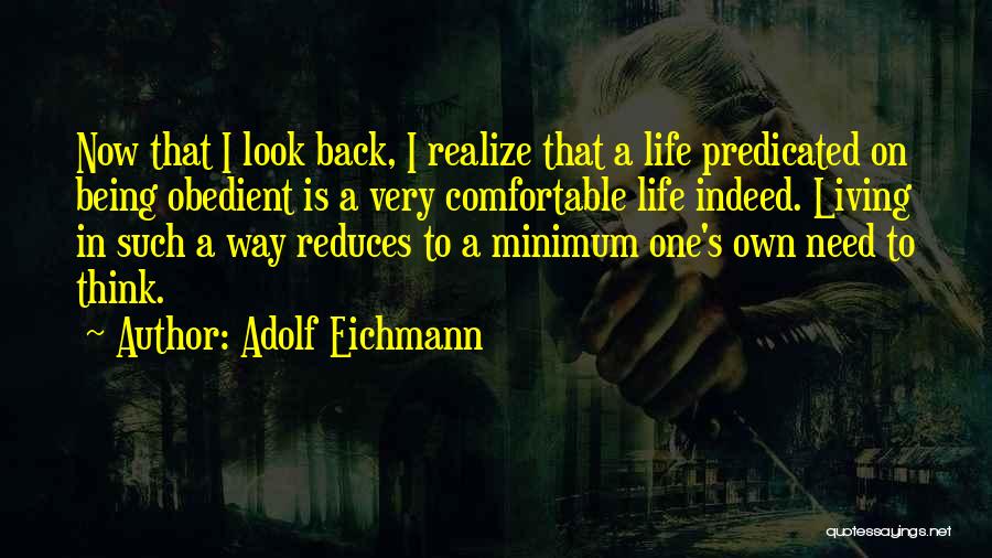 Adolf Eichmann Quotes: Now That I Look Back, I Realize That A Life Predicated On Being Obedient Is A Very Comfortable Life Indeed.