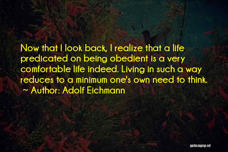 Adolf Eichmann Quotes: Now That I Look Back, I Realize That A Life Predicated On Being Obedient Is A Very Comfortable Life Indeed.