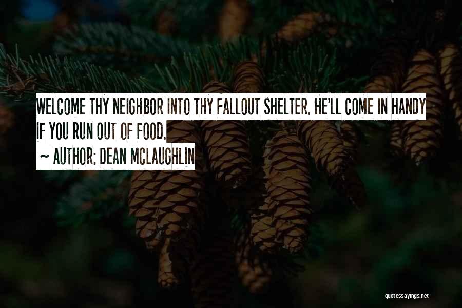 Dean McLaughlin Quotes: Welcome Thy Neighbor Into Thy Fallout Shelter. He'll Come In Handy If You Run Out Of Food.