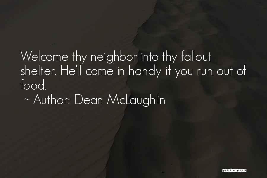 Dean McLaughlin Quotes: Welcome Thy Neighbor Into Thy Fallout Shelter. He'll Come In Handy If You Run Out Of Food.