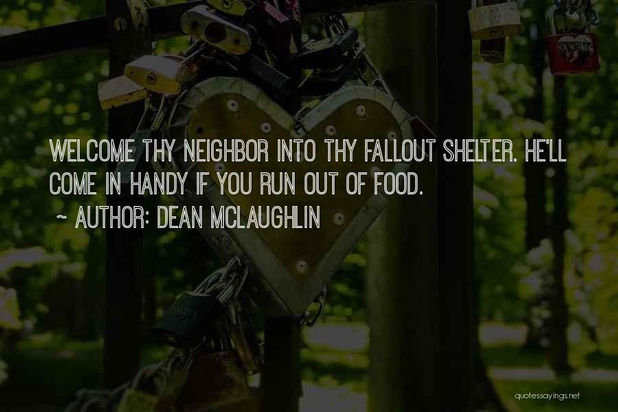 Dean McLaughlin Quotes: Welcome Thy Neighbor Into Thy Fallout Shelter. He'll Come In Handy If You Run Out Of Food.