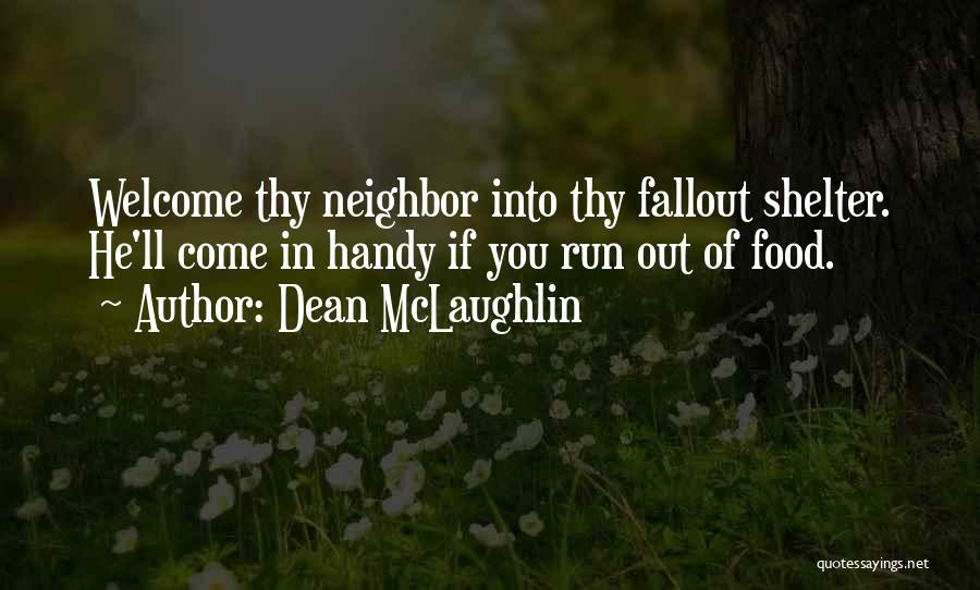 Dean McLaughlin Quotes: Welcome Thy Neighbor Into Thy Fallout Shelter. He'll Come In Handy If You Run Out Of Food.