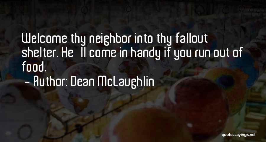 Dean McLaughlin Quotes: Welcome Thy Neighbor Into Thy Fallout Shelter. He'll Come In Handy If You Run Out Of Food.