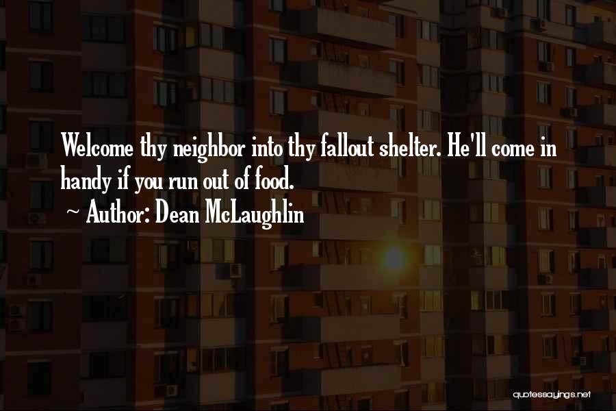 Dean McLaughlin Quotes: Welcome Thy Neighbor Into Thy Fallout Shelter. He'll Come In Handy If You Run Out Of Food.