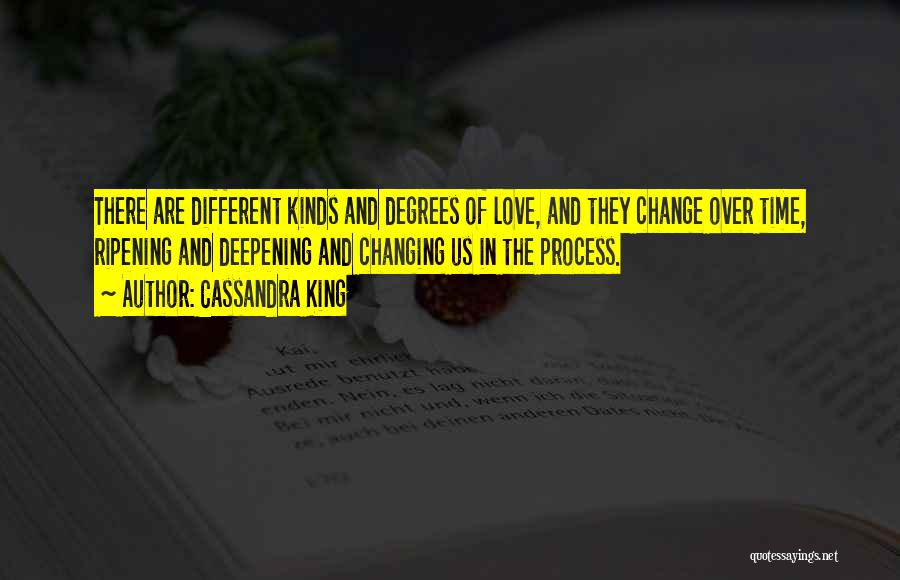 Cassandra King Quotes: There Are Different Kinds And Degrees Of Love, And They Change Over Time, Ripening And Deepening And Changing Us In