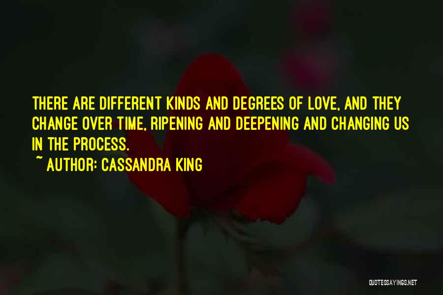 Cassandra King Quotes: There Are Different Kinds And Degrees Of Love, And They Change Over Time, Ripening And Deepening And Changing Us In