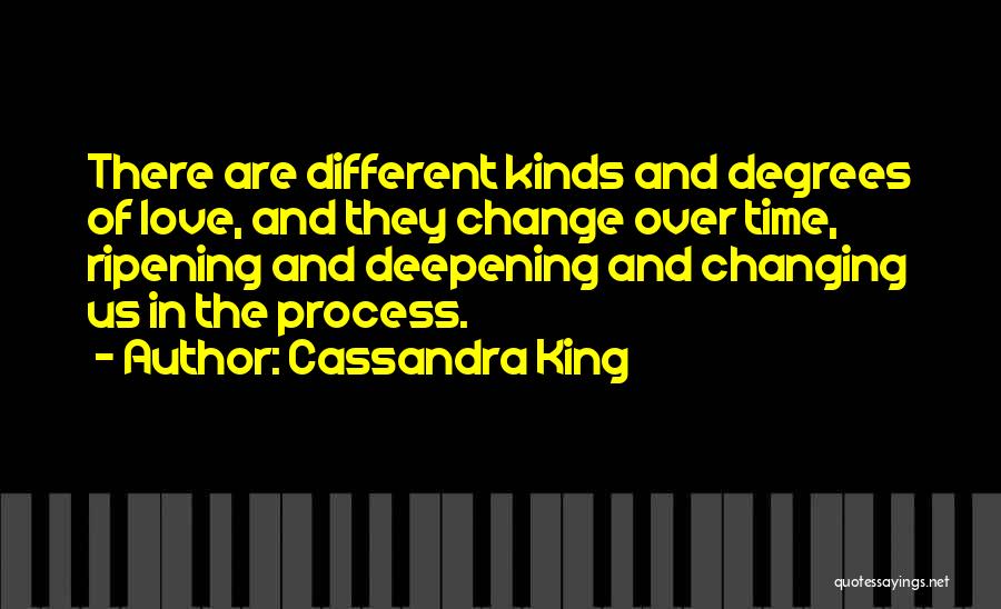 Cassandra King Quotes: There Are Different Kinds And Degrees Of Love, And They Change Over Time, Ripening And Deepening And Changing Us In