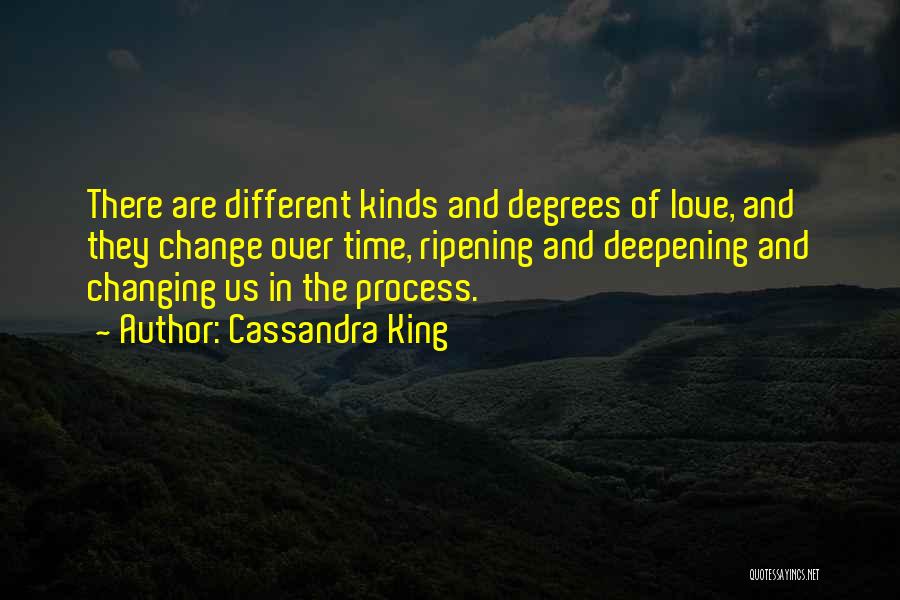 Cassandra King Quotes: There Are Different Kinds And Degrees Of Love, And They Change Over Time, Ripening And Deepening And Changing Us In