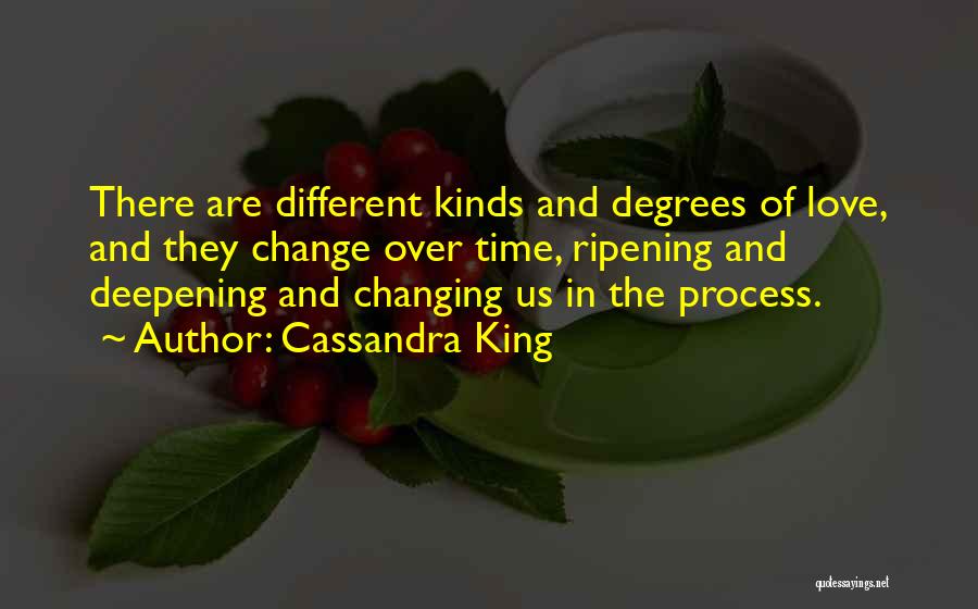 Cassandra King Quotes: There Are Different Kinds And Degrees Of Love, And They Change Over Time, Ripening And Deepening And Changing Us In