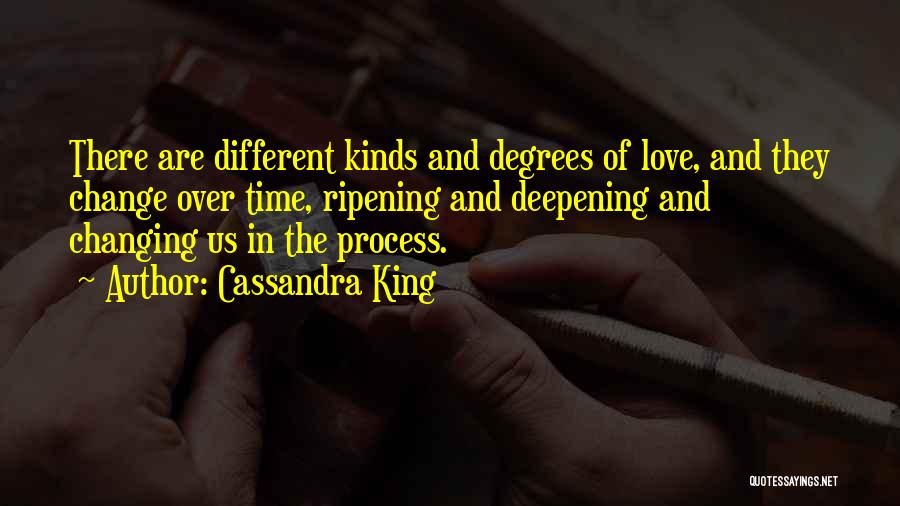 Cassandra King Quotes: There Are Different Kinds And Degrees Of Love, And They Change Over Time, Ripening And Deepening And Changing Us In