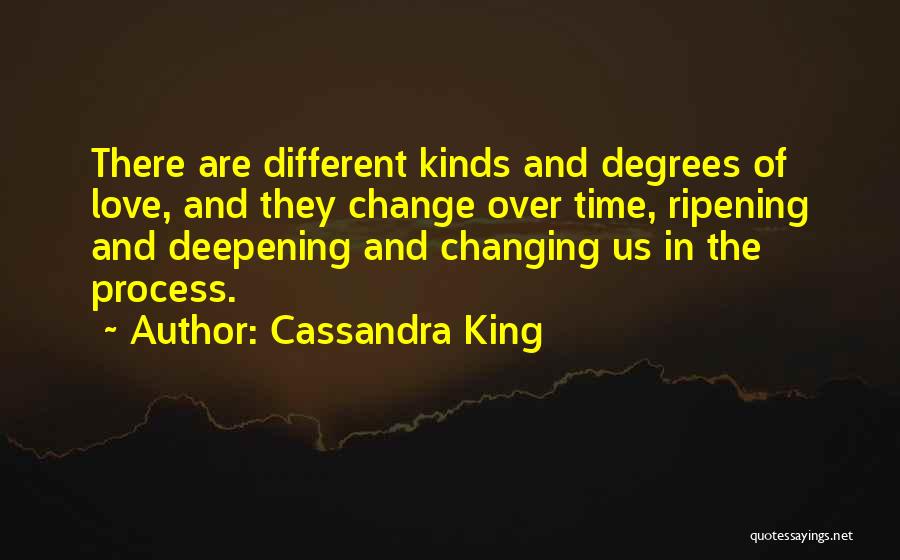 Cassandra King Quotes: There Are Different Kinds And Degrees Of Love, And They Change Over Time, Ripening And Deepening And Changing Us In