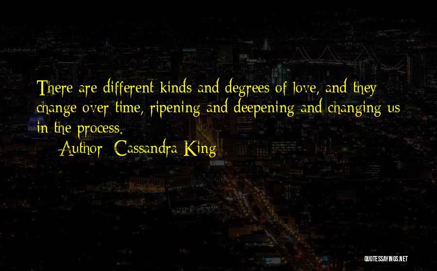 Cassandra King Quotes: There Are Different Kinds And Degrees Of Love, And They Change Over Time, Ripening And Deepening And Changing Us In