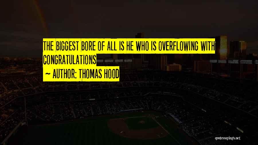 Thomas Hood Quotes: The Biggest Bore Of All Is He Who Is Overflowing With Congratulations