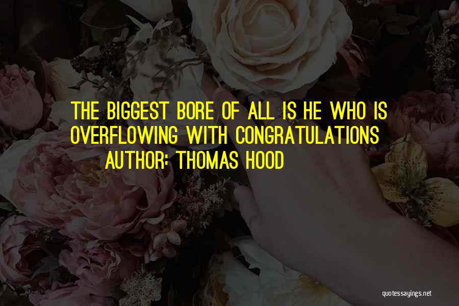 Thomas Hood Quotes: The Biggest Bore Of All Is He Who Is Overflowing With Congratulations