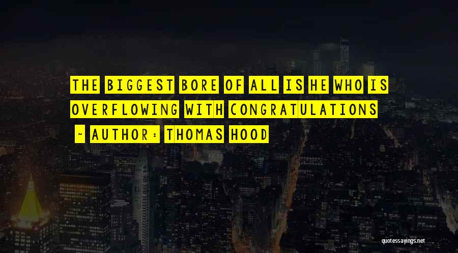 Thomas Hood Quotes: The Biggest Bore Of All Is He Who Is Overflowing With Congratulations