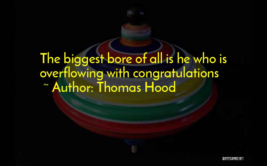 Thomas Hood Quotes: The Biggest Bore Of All Is He Who Is Overflowing With Congratulations