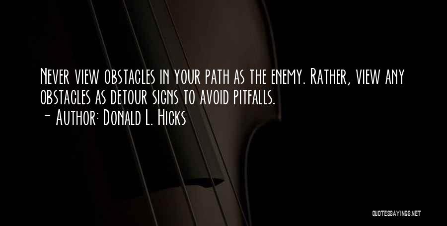 Donald L. Hicks Quotes: Never View Obstacles In Your Path As The Enemy. Rather, View Any Obstacles As Detour Signs To Avoid Pitfalls.