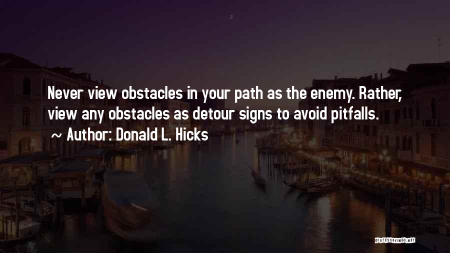 Donald L. Hicks Quotes: Never View Obstacles In Your Path As The Enemy. Rather, View Any Obstacles As Detour Signs To Avoid Pitfalls.