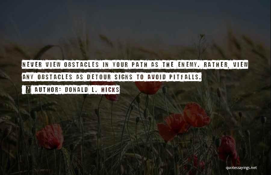 Donald L. Hicks Quotes: Never View Obstacles In Your Path As The Enemy. Rather, View Any Obstacles As Detour Signs To Avoid Pitfalls.