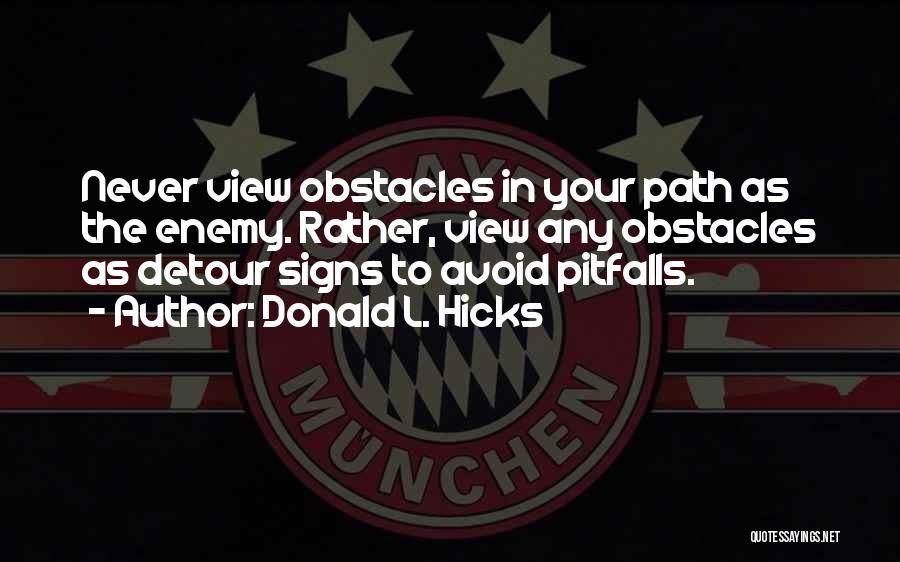 Donald L. Hicks Quotes: Never View Obstacles In Your Path As The Enemy. Rather, View Any Obstacles As Detour Signs To Avoid Pitfalls.