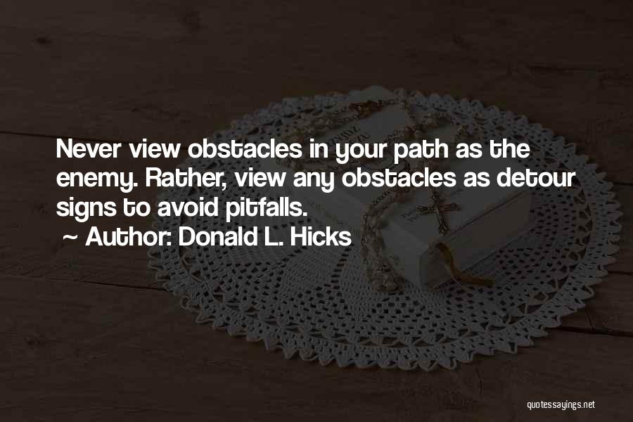 Donald L. Hicks Quotes: Never View Obstacles In Your Path As The Enemy. Rather, View Any Obstacles As Detour Signs To Avoid Pitfalls.